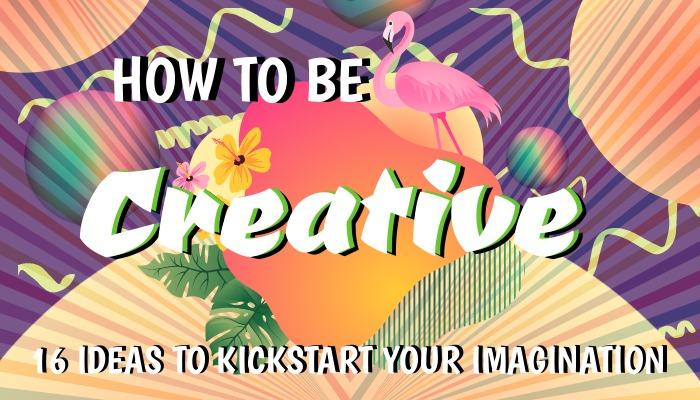 How to be Creative, 16 ideas to kickstart your imagination - 16 simple ideas to kickstart your creativity - Image